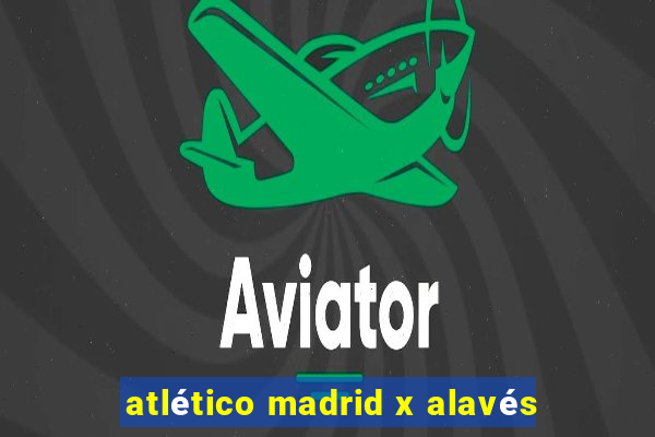 atlético madrid x alavés