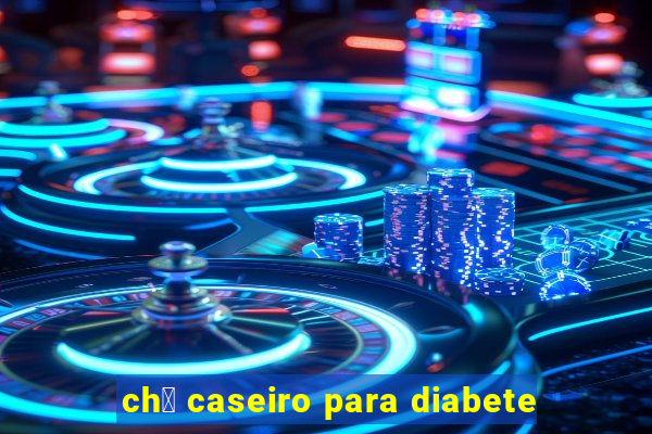 ch谩 caseiro para diabete