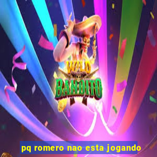 pq romero nao esta jogando