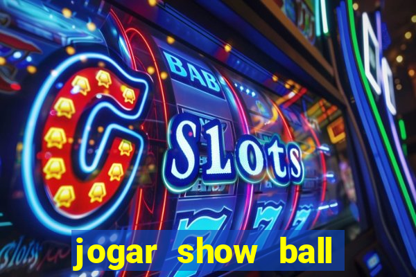 jogar show ball valendo dinheiro