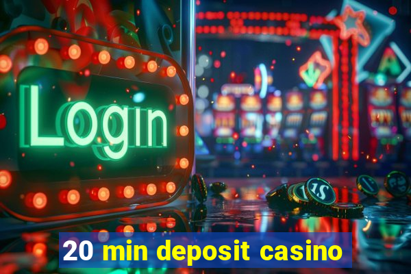 20 min deposit casino