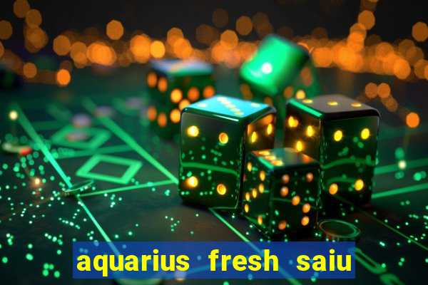 aquarius fresh saiu de linha