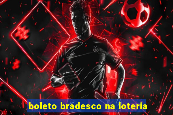 boleto bradesco na loteria