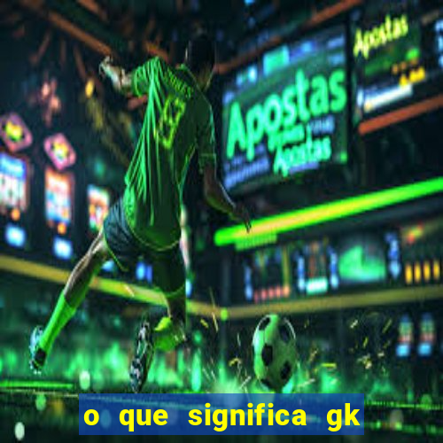 o que significa gk no futebol