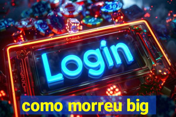 como morreu big