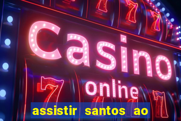 assistir santos ao vivo futemax