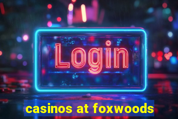 casinos at foxwoods