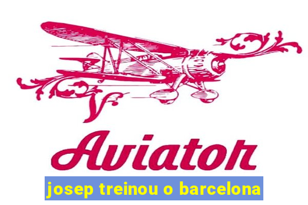 josep treinou o barcelona