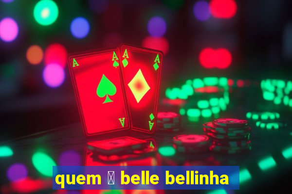 quem 茅 belle bellinha