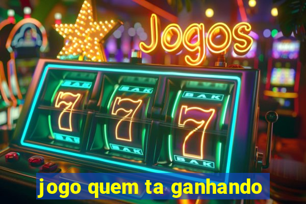 jogo quem ta ganhando