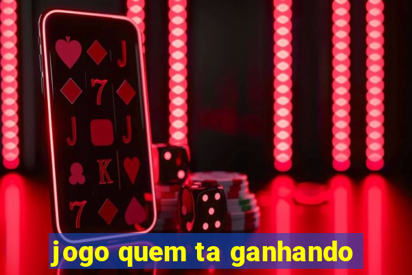 jogo quem ta ganhando