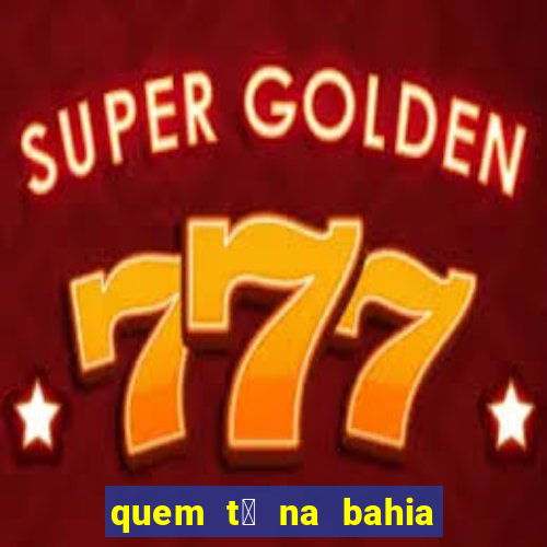 quem t谩 na bahia na fazenda