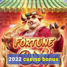 2022 casino bonus