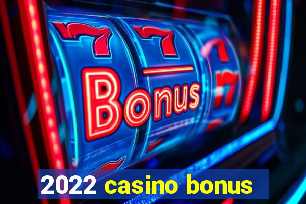 2022 casino bonus