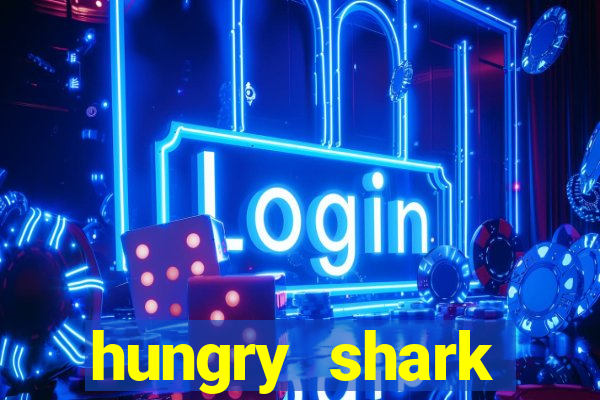 hungry shark evolution dinheiro infinito