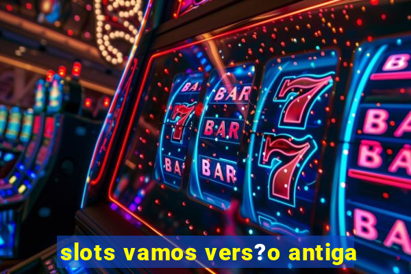 slots vamos vers?o antiga