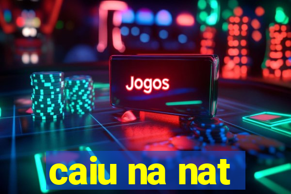 caiu na nat