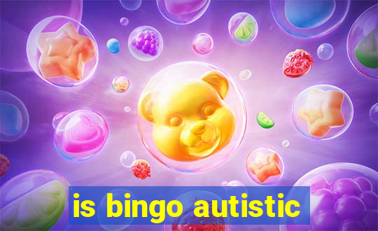 is bingo autistic