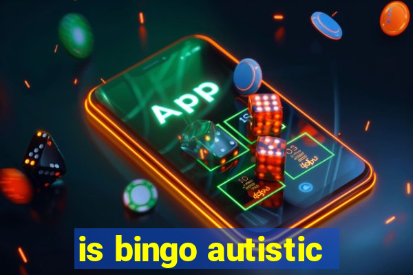 is bingo autistic