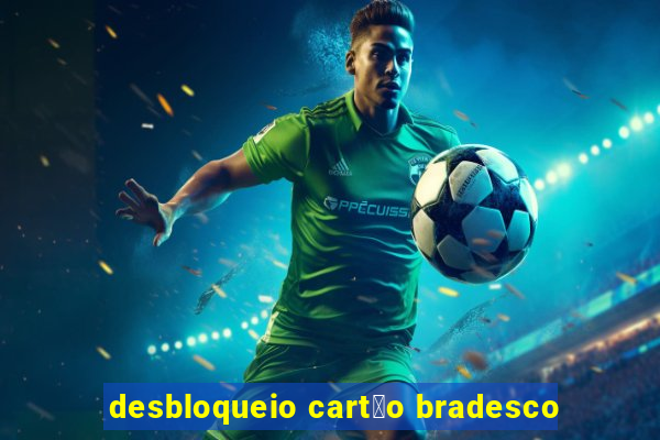 desbloqueio cart茫o bradesco