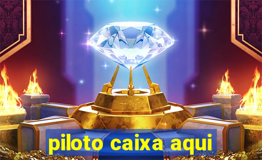 piloto caixa aqui