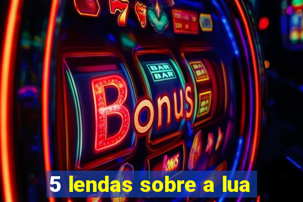 5 lendas sobre a lua