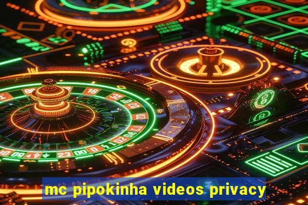 mc pipokinha videos privacy