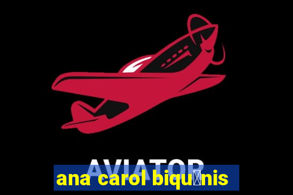 ana carol biqu铆nis