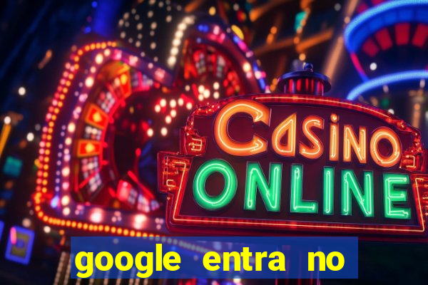 google entra no jogo de c****