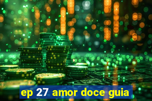 ep 27 amor doce guia