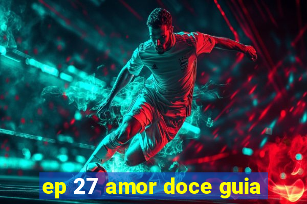 ep 27 amor doce guia