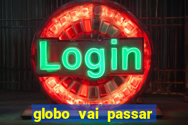 globo vai passar jogo hoje