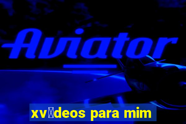 xv铆deos para mim