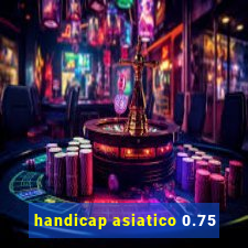 handicap asiatico 0.75