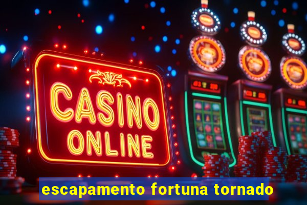 escapamento fortuna tornado