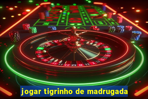 jogar tigrinho de madrugada