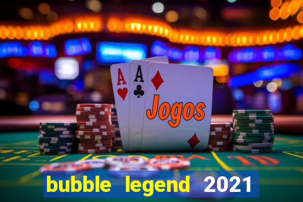 bubble legend 2021 ganhar dinheiro