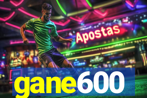 gane600