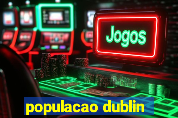 populacao dublin