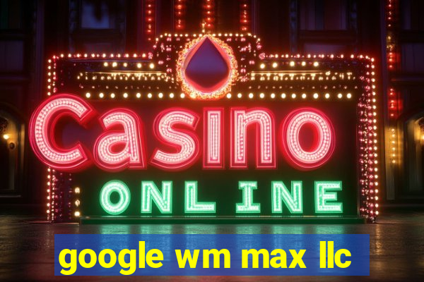 google wm max llc