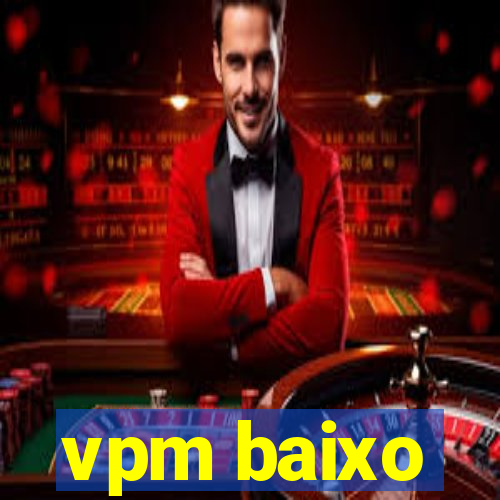 vpm baixo