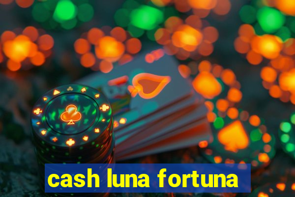 cash luna fortuna