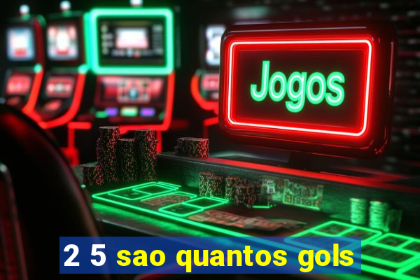 2 5 sao quantos gols