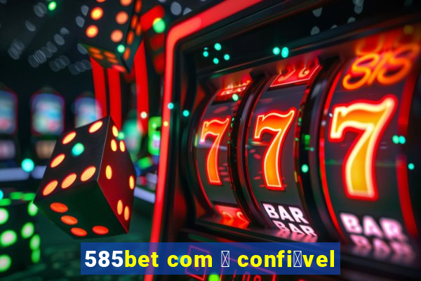 585bet com 茅 confi谩vel