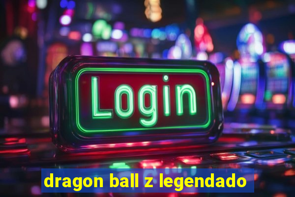 dragon ball z legendado