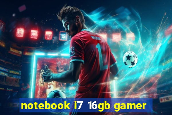 notebook i7 16gb gamer