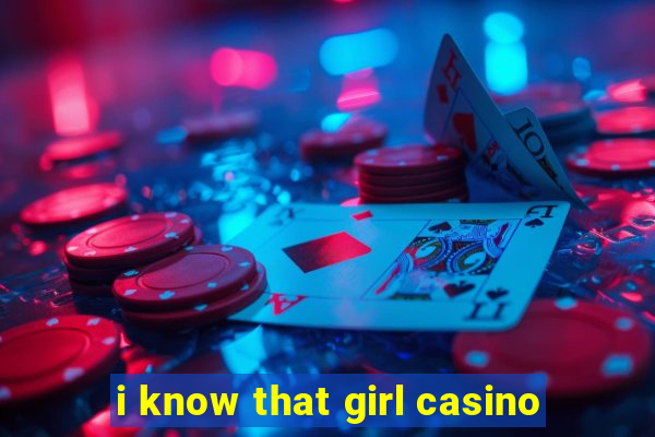 i know that girl casino