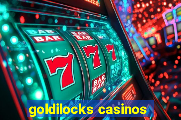 goldilocks casinos