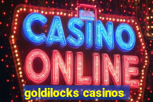 goldilocks casinos