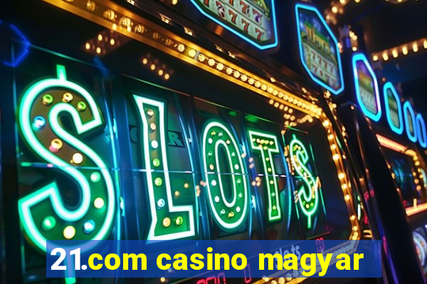 21.com casino magyar